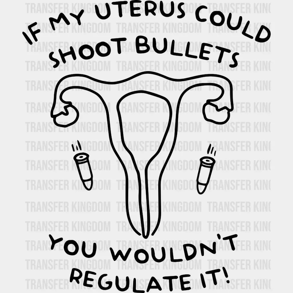 If My Uterus Could Shot Bullets You Wouldnt Regulate It! Design - Dtf Heat Transfer