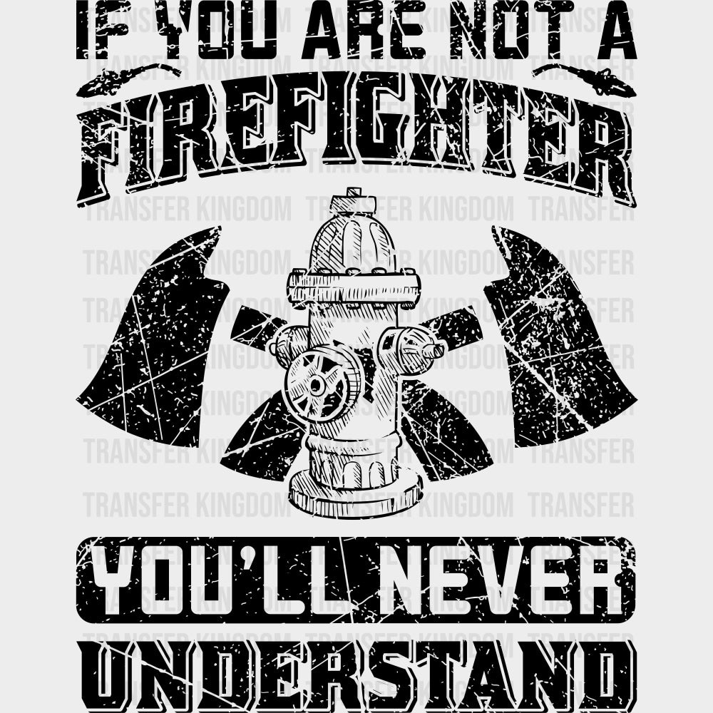 If You Are Not A Firefighter You’ll Never Understand - Fire Department DTF Transfers Adult Unisex - S & M (10’’) / Dark