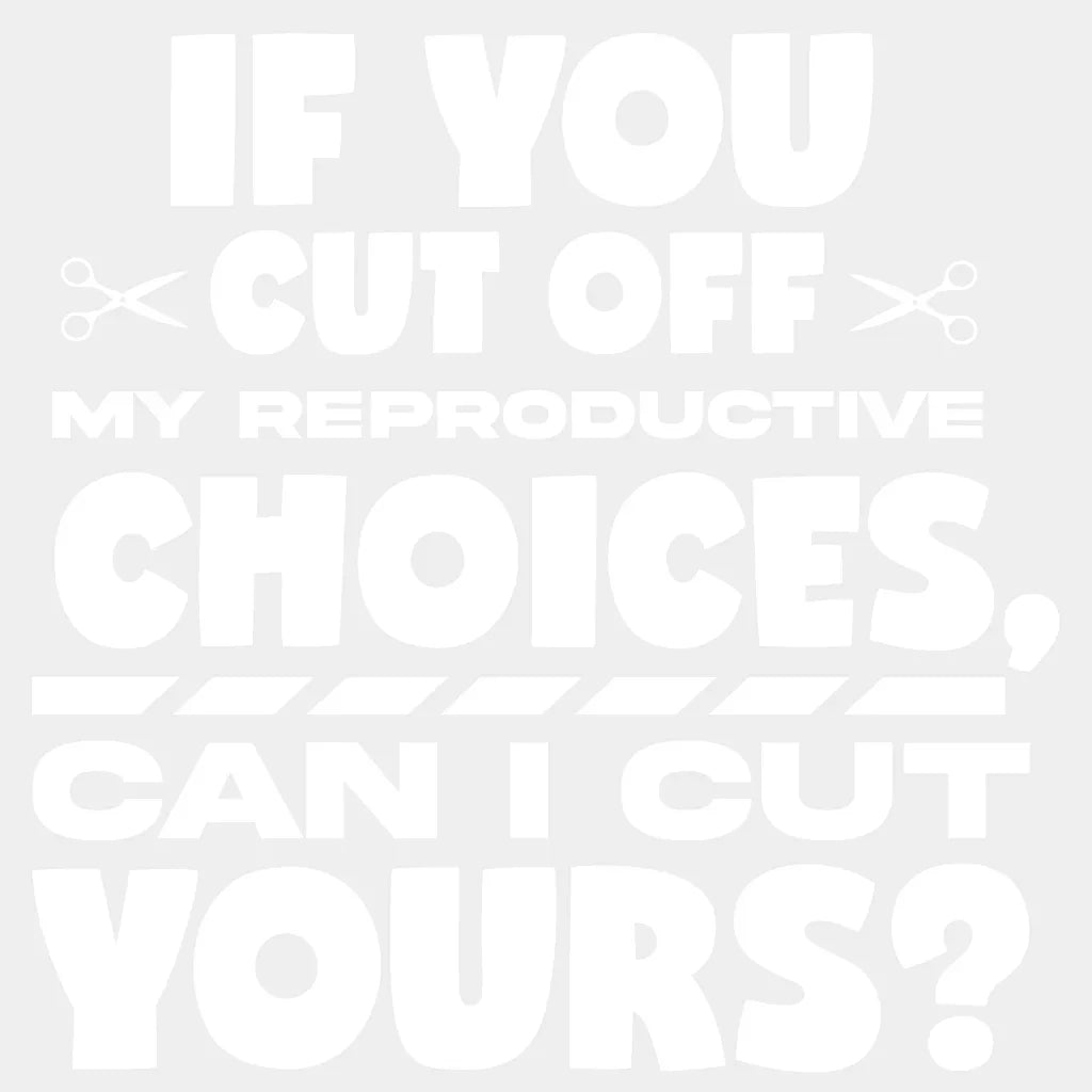 If You Cut Off My Reproductive Choices Can I Yours Woman Design - Dtf Heat Transfer Unisex S & M (