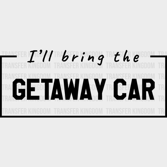 I'll Bring The Getaway Car - Bachelor DTF Transfer