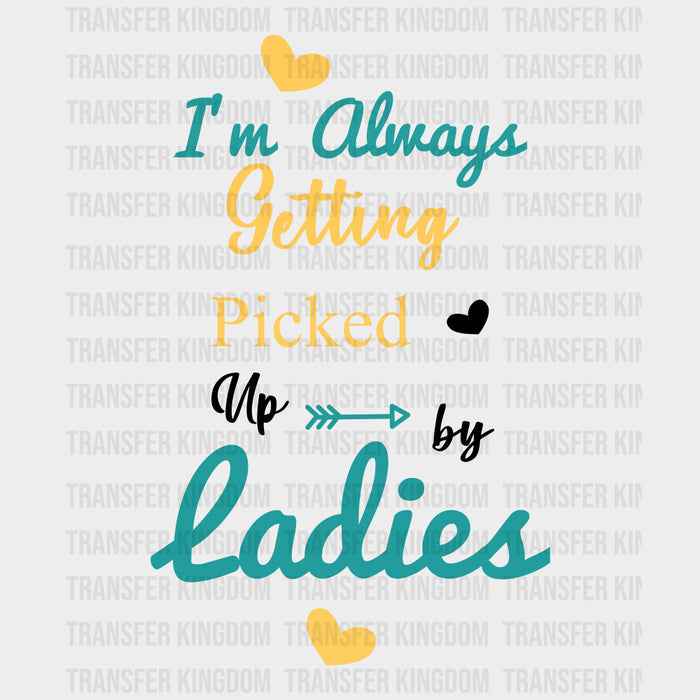 I'm Always Getting Picked Up By Ladies - Baby DTF Transfer