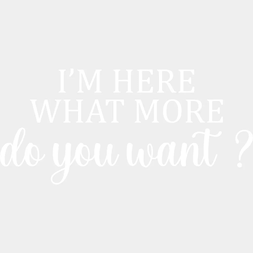 I’m Here What More Do You Want ? - Funny Dtf Heat Transfer Unisex S & M (10’’) / Light Color