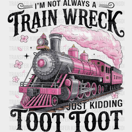 I’m Not Always A Train Wreck Just Kidding - Funny DTF Transfers Adult Unisex - S & M (10’’) / Dark Color Design (See