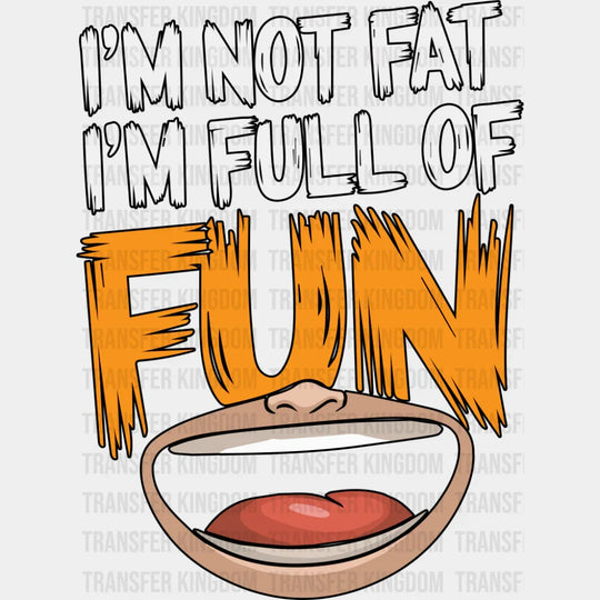 I’m Not Fat I’m Full Of Fun - Funny DTF Transfer Adult Unisex - S & M (10’’) / Dark Color Design (See Imaging)