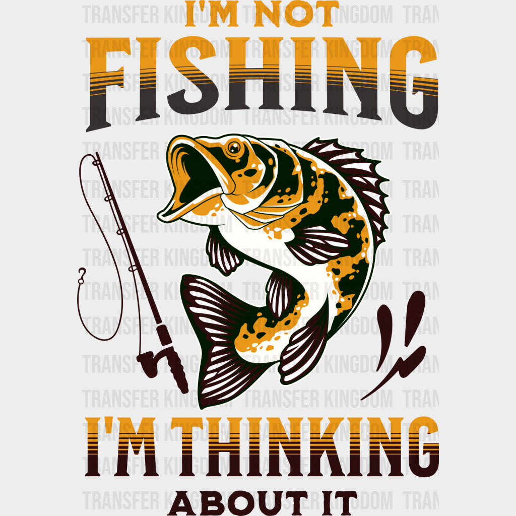 I’m Not Fishing I’m Thinking About It - Fishing DTF Transfers