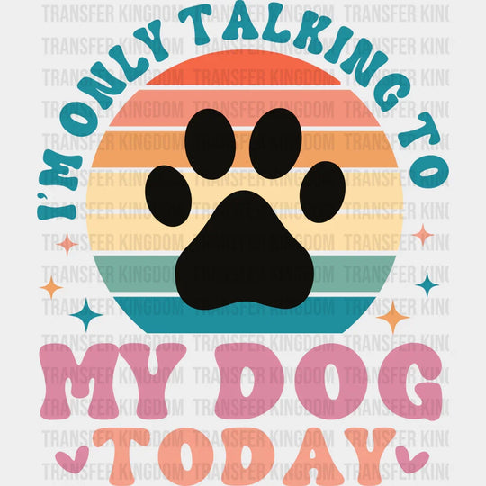 I’m Only Talking To My Dog Today - Dogs Iron On Dtf Transfer