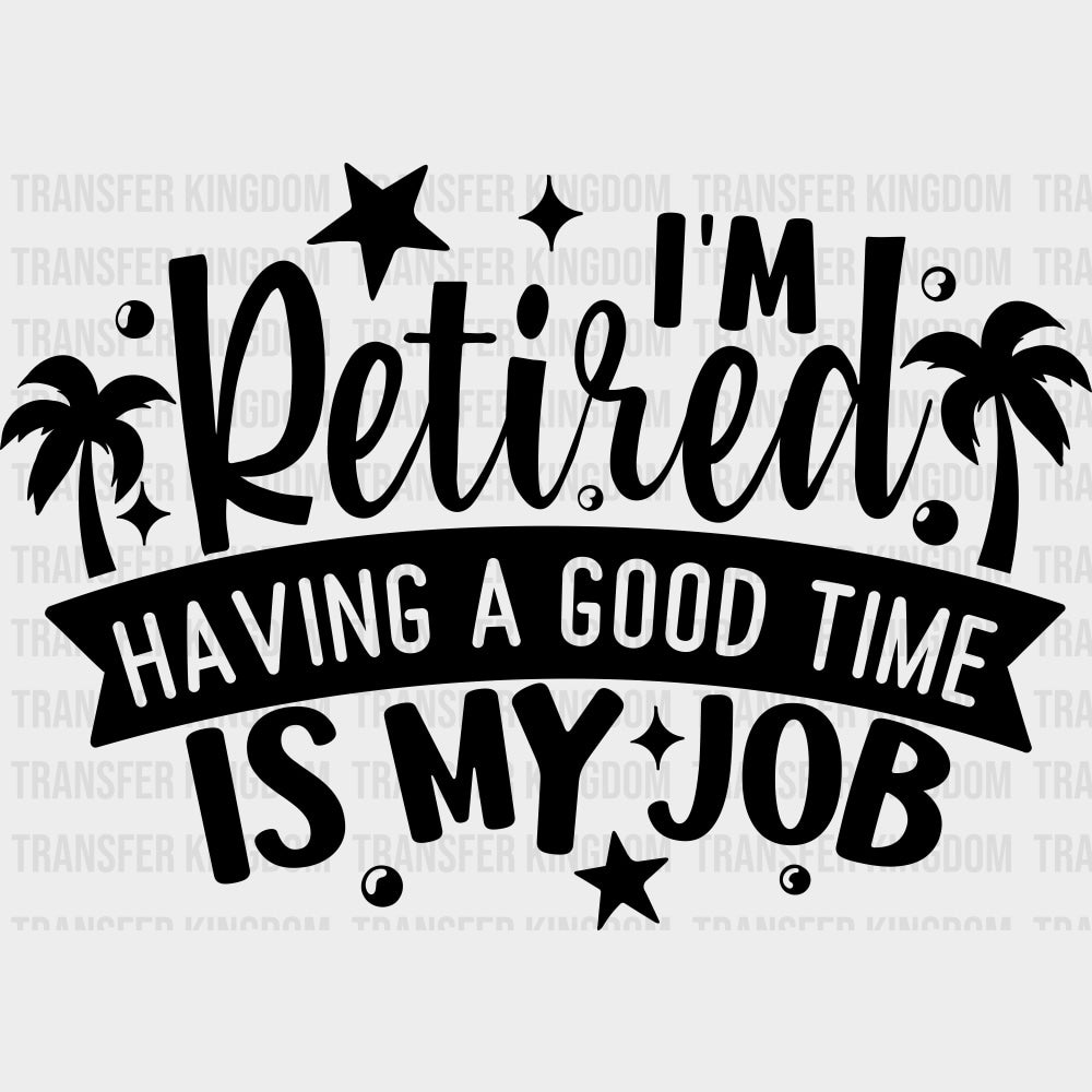 I’m Retired Having A Good Time Is My Job - Retirement DTF Transfers Adult Unisex - S & M (10’’) / Dark Color Design