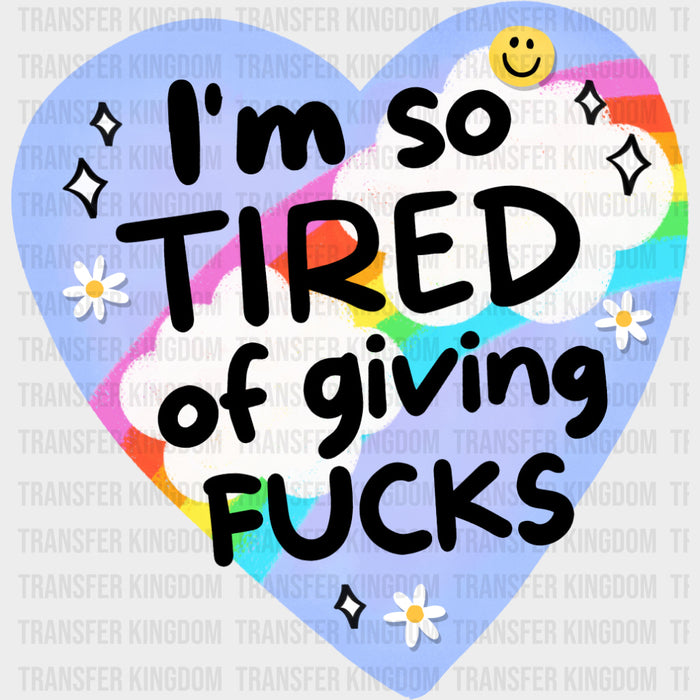 I'm So Tired Of Giving F*cks - Mental Health DTF Transfers