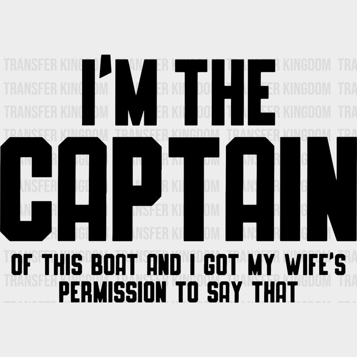 I'm The Captain Of This Boat And I Got My Wife's Permission - Boating DTF Transfers