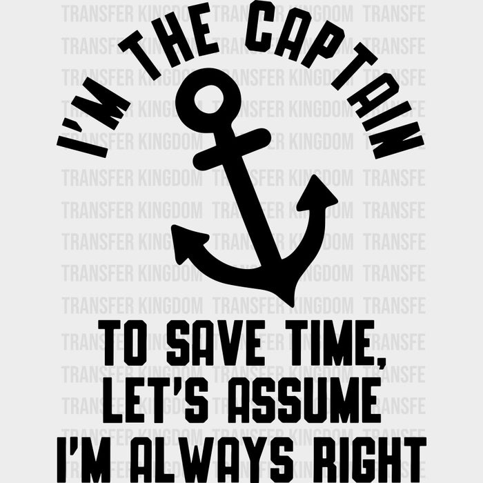 I'm The Captain, To Save Time Let's Assume I'm Always Right B&W - Boating DTF Transfers