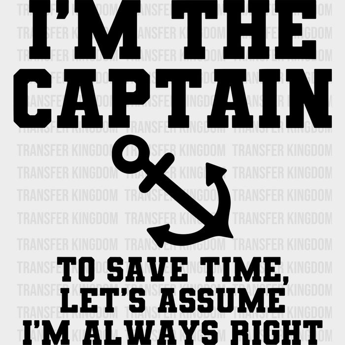 I'm The Captain, To Save Time Let's Assume I'm Always Right - Boating DTF Transfers