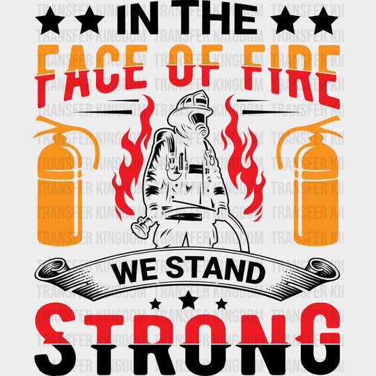 In The Face Of Fire We Stand Strong - Fire Department DTF Transfers transfer-kingdom Dark Color Design (See Imaging)