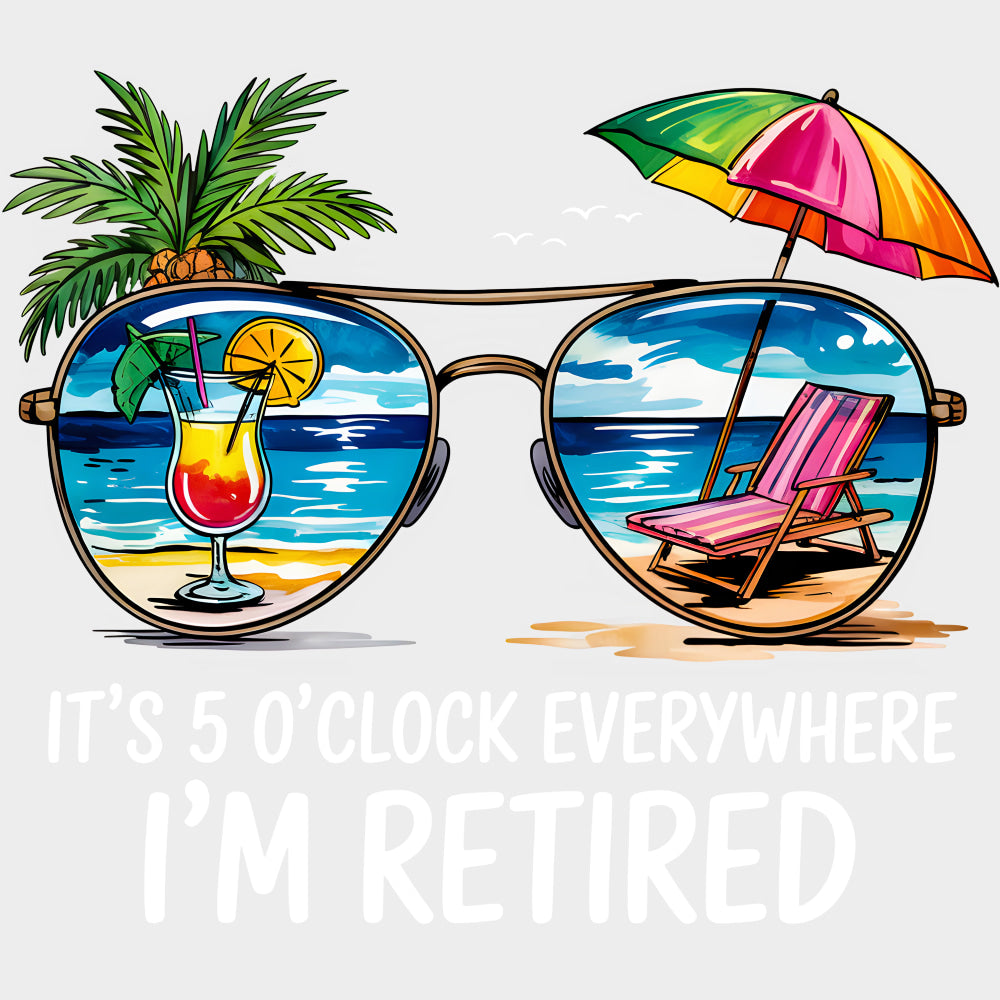 It's 5 O'Clock Everywhere, I'm Retired - Retirement DTF Transfers transfer-kingdom Light Color Design (See Imaging)