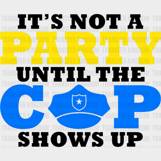 It's Not A Party Until The Cop Shows Up - Police DTF Transfers transfer-kingdom Dark Color Design (See Imaging)