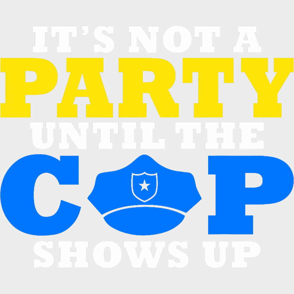 It's Not A Party Until The Cop Shows Up - Police DTF Transfers transfer-kingdom Light Color Design (See Imaging)