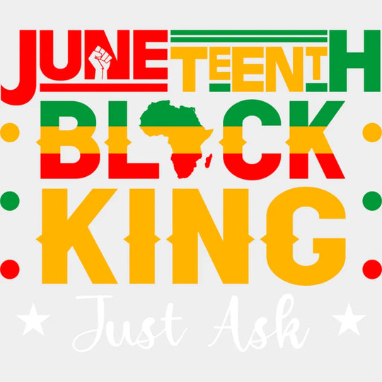 Juneteenth Black King Just Ask - Juneteenth DTF Transfer Adult Unisex - S & M (10’’) / Light Color Design (See Imaging)