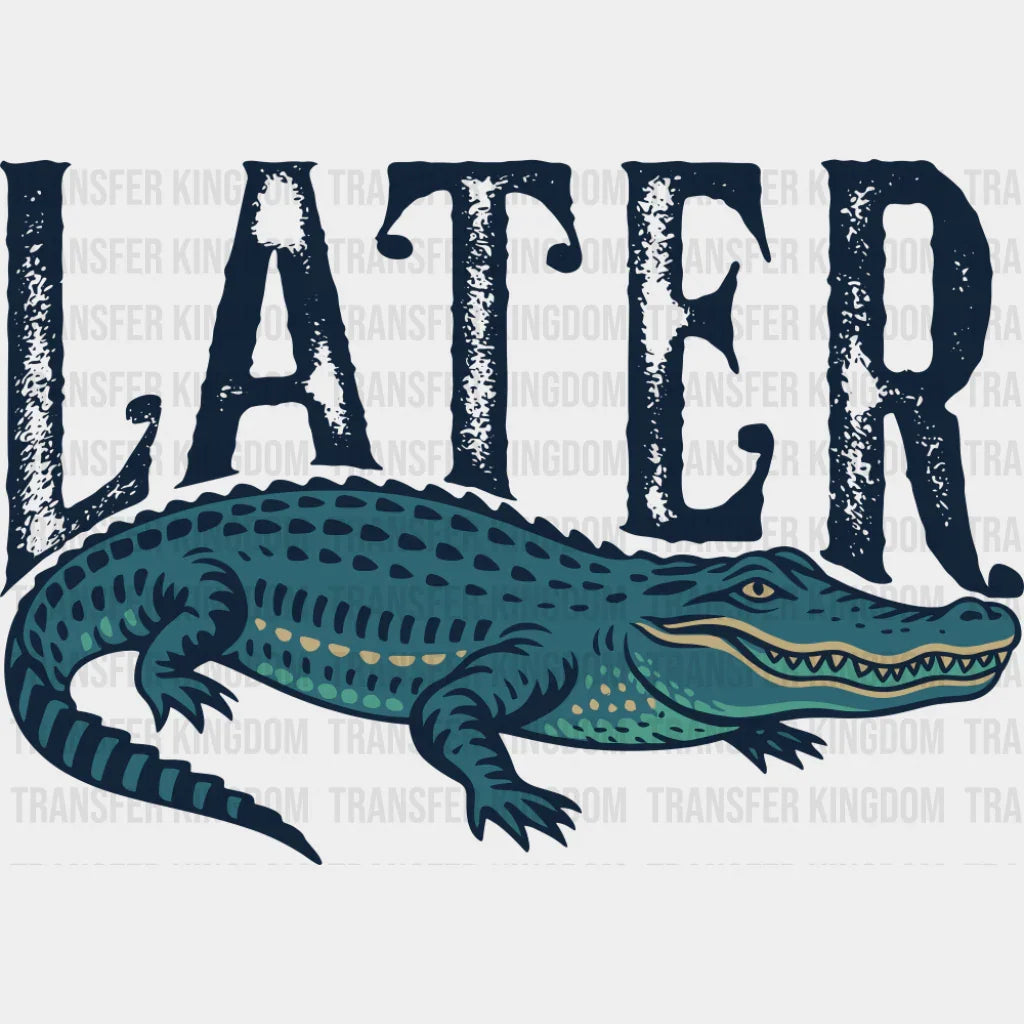 Later Alligator - Funny DTF Transfer Adult Unisex - S & M (10’’) / Dark Color Design (See Imaging)