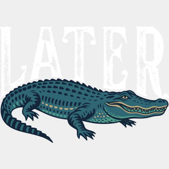 Later Alligator - Funny DTF Transfer Adult Unisex - S & M (10’’) / Light Color Design (See Imaging)