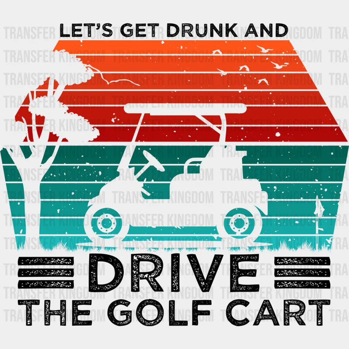 Let's Get Drunk And Drive The Golf Cart  - Golf DTF Heat Transfer