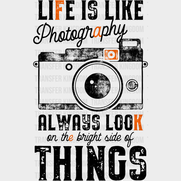 Life Is Like Photography, Always Look On The Bright Side - Photography DTF Transfers