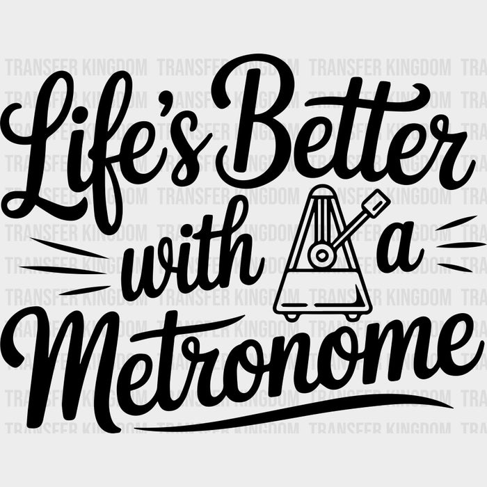 Life's Better With A Metronome - Music DTF Transfers