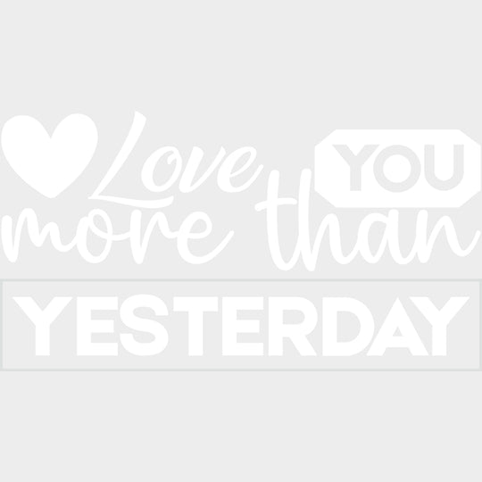 Love You More Than Yesterday B&W - Anniversary DTF Transfer transfer-kingdom Light Color Design (See Imaging)