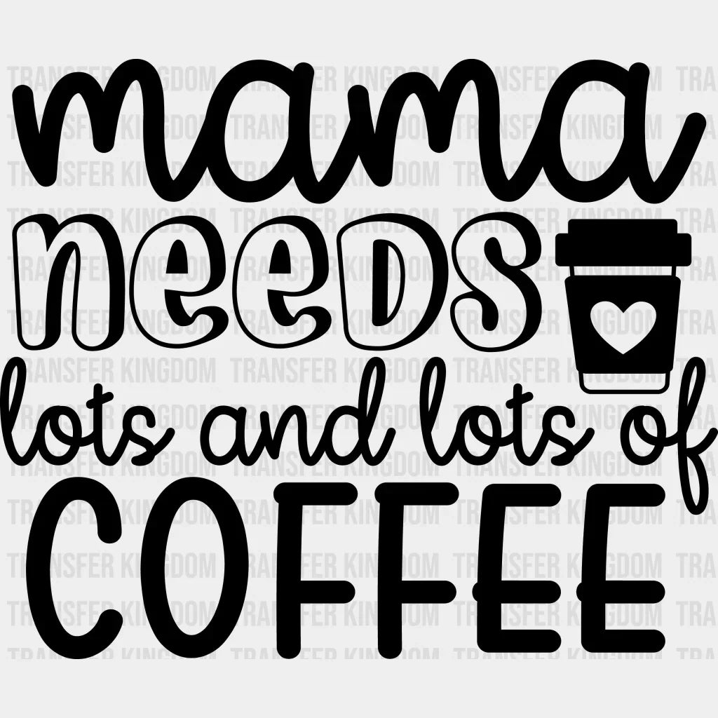 Mama Needs Coffee Lots and Lots of Coffee - Mothers Day - Coffee Lover Design - Coffee Lovers - DTF heat transfer - Transfer Kingdom