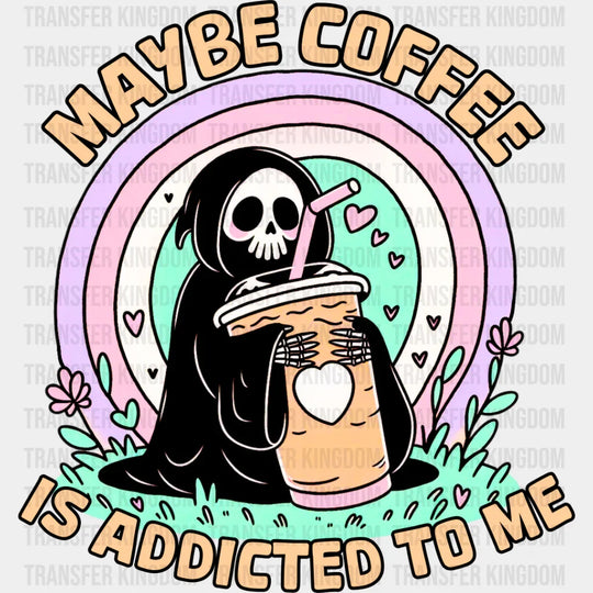 Maybe Coffee Is Addicted To Me - Dtf Transfer
