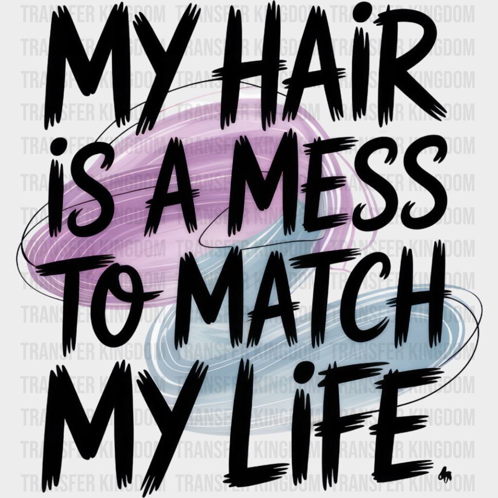 My Hair Is A Mess To Match My Life - Funny DTF Transfers Adult Unisex - S & M (10’’) / Dark Color Design (See Imaging)