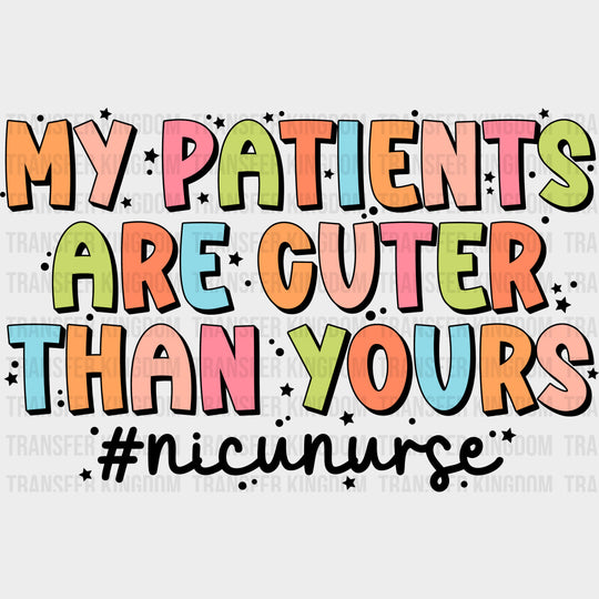 My Patients Are Cuter Than Yours - NICU Nurse DTF Transfers Adult Unisex - S & M (10’’) / Dark Color Design (See