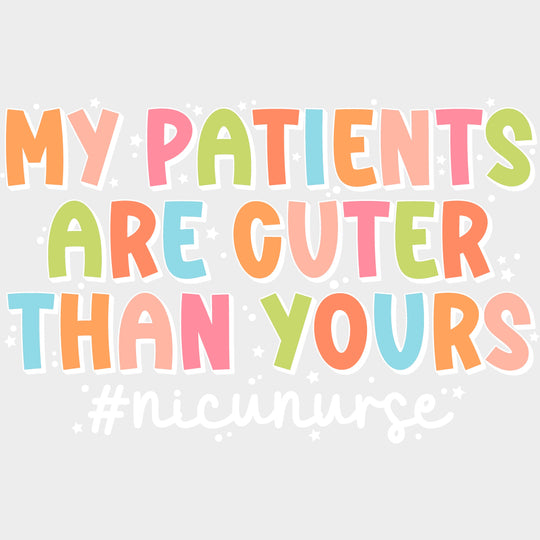 My Patients Are Cuter Than Yours - NICU Nurse DTF Transfers Adult Unisex - S & M (10’’) / Light Color Design (See