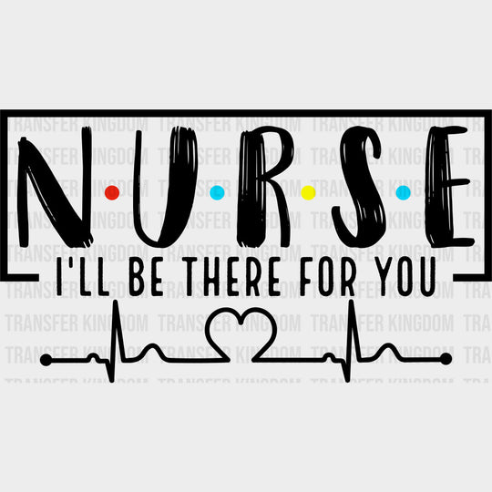 Nurse I’ll Be There For You - Nurse DTF Transfers Adult Unisex - S & M (10’’) / Dark Color Design (See Imaging)