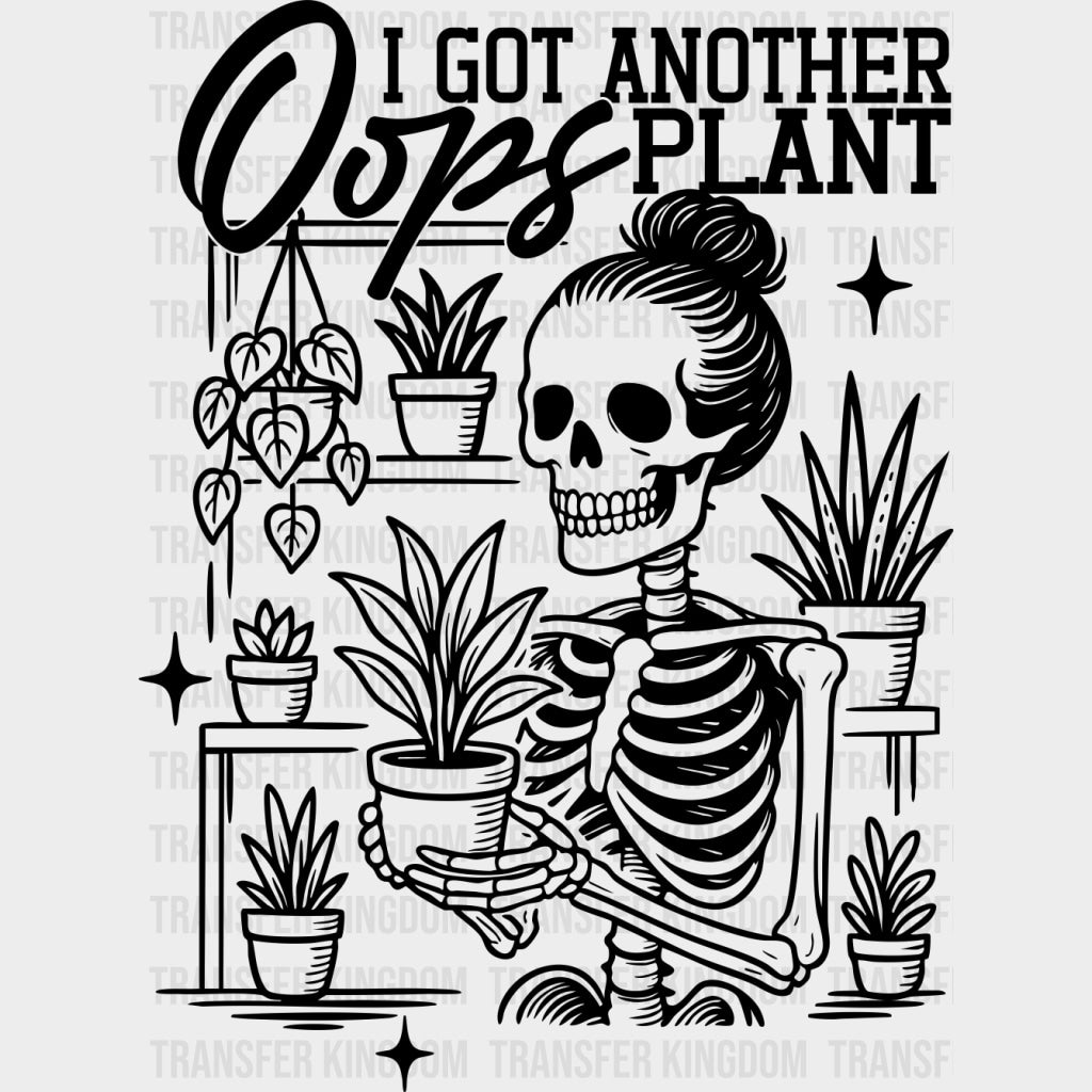 Oops I Got Another Plant, Skeleton - Plants DTF Transfers transfer-kingdom Dark Color Design (See Imaging)
