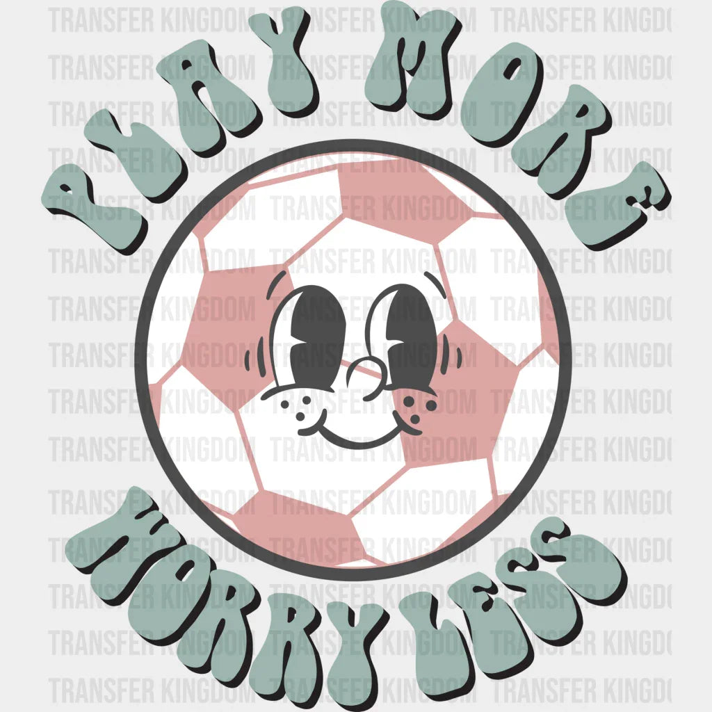 Play More Worry Less - Soccer Dtf Heat Transfer