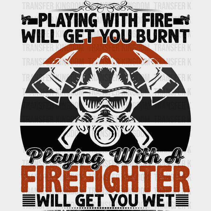 Playing With Fire Will Get You Burnt - Fire Department DTF Transfers