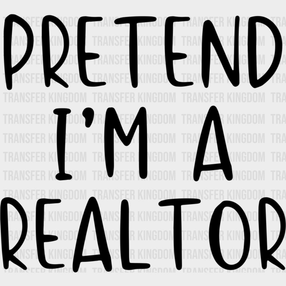 Pretend I’m A Realtor - Realtor DTF Transfers Adult Unisex - S & M (10’’) / Dark Color Design (See Imaging)