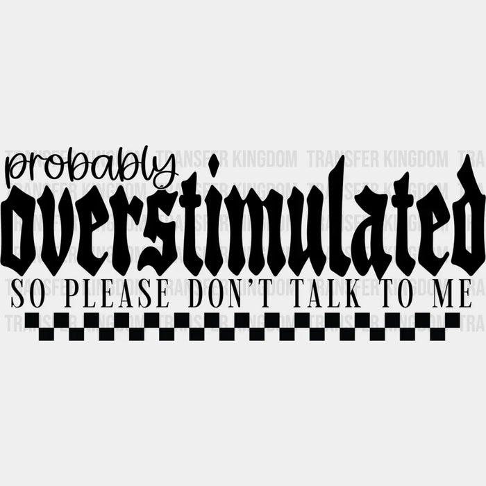 Probably Overstimulated So Please Don't Talk To Me - Mental Health DTF Transfer