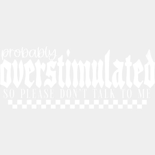 Probabl Overstimulated So Please Don’t Talk To Me - Mental Health DTF Transfer Adult Unisex - S & M (10’’) / Light