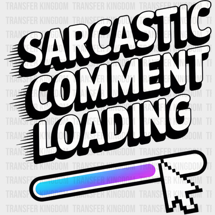 Sarcastic Comment Loading - Funny DTF Transfers
