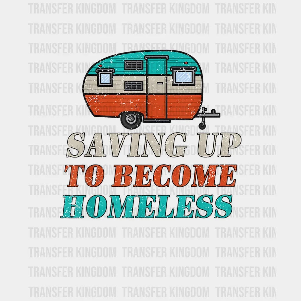 Saving Up To Become Homeless - Funny Camping Design Dtf Heat Transfer