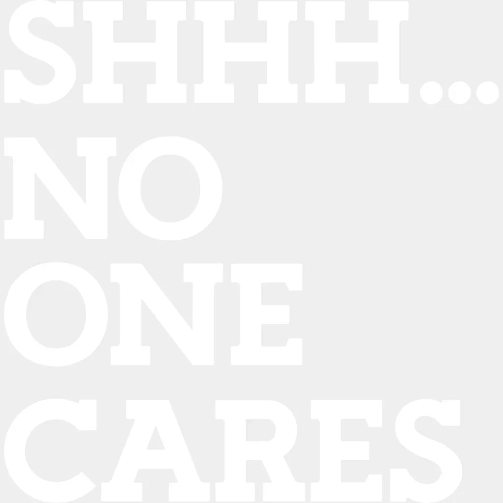 Shhh... No One Cares - Funny Dtf Heat Transfer Unisex S & M (10’’) / Light Color Design See Imaging