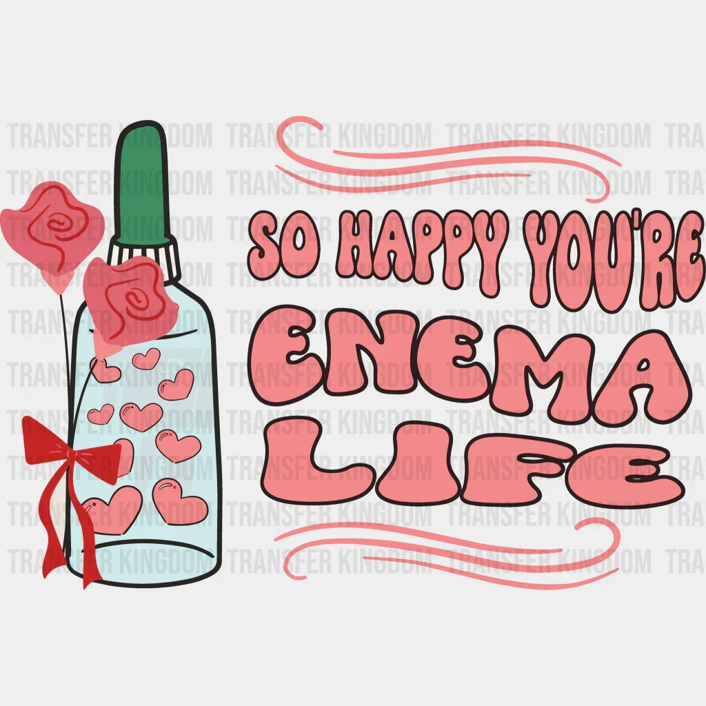 So Happy You Are Enema Life Valentines Day Design - Dtf Heat Transfer