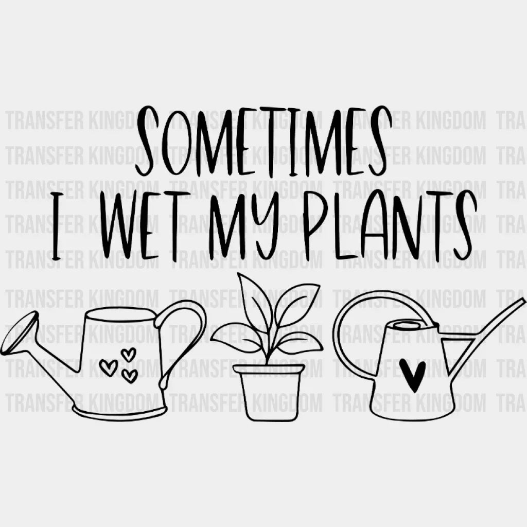 Sometimes I Wet My Plants Design - Dtf Heat Transfer