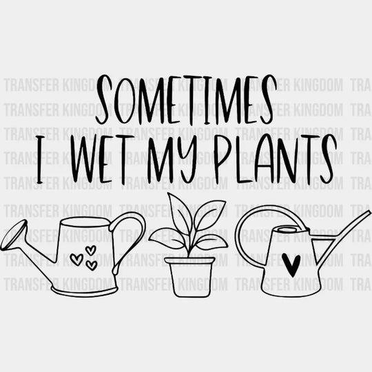 Sometimes I Wet My Plants Design - Dtf Heat Transfer