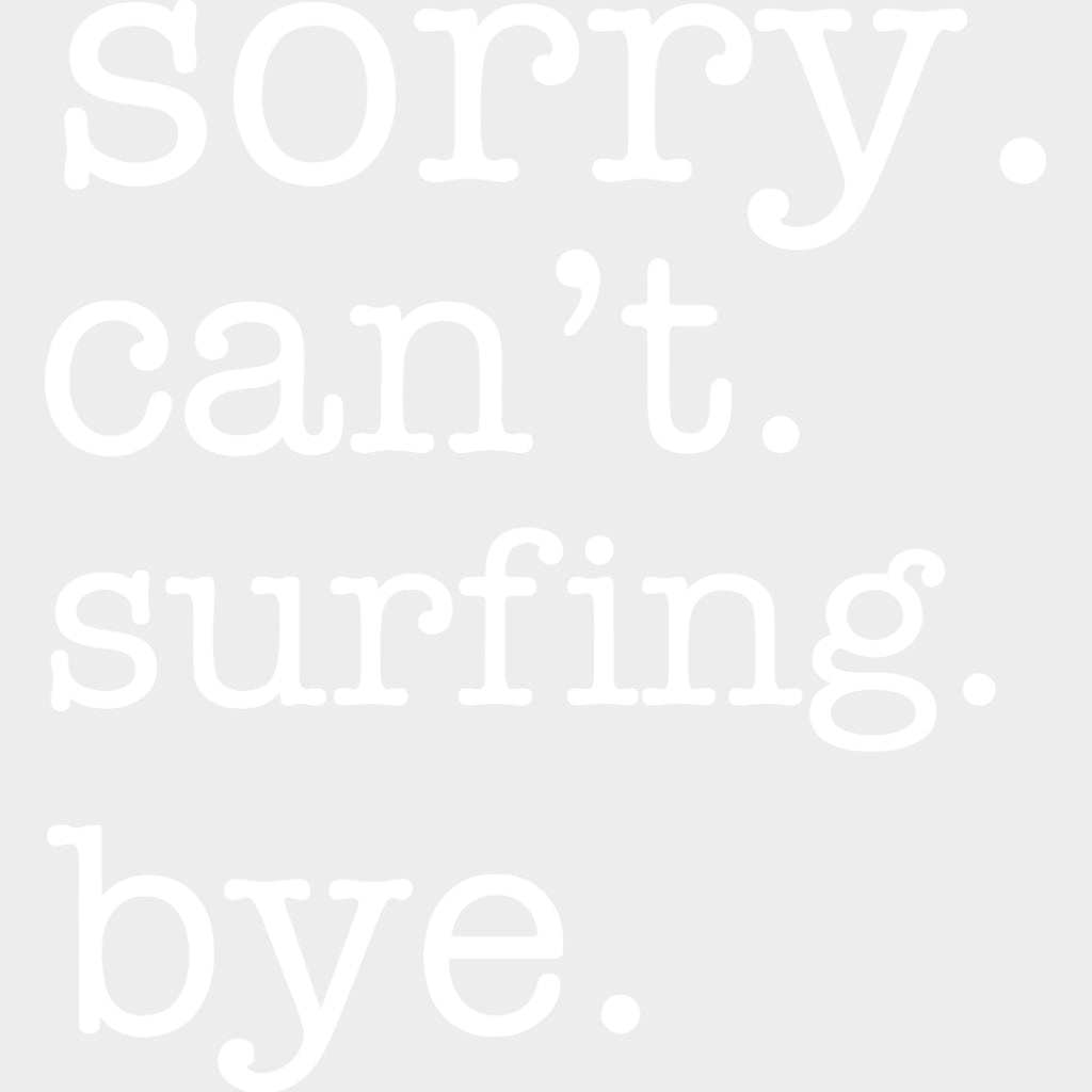 Sorry. Can't. Surfing. Bye. - Surfing DTF Transfers transfer-kingdom Light Color Design (See Imaging)