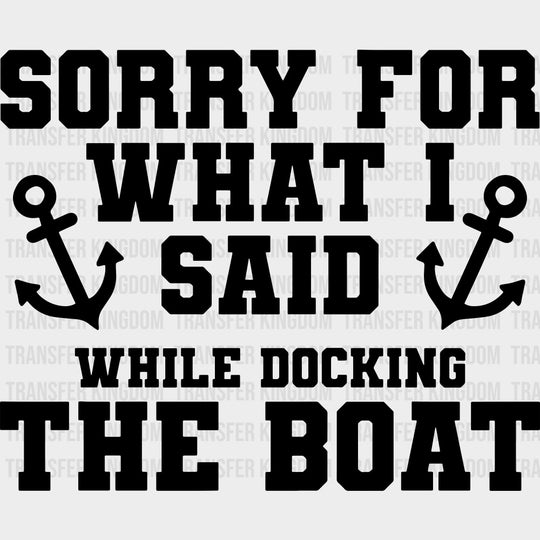 Sorry For What I Said, While Docking The Boat - Boating DTF Transfers transfer-kingdom Dark Color Design (See Imaging)