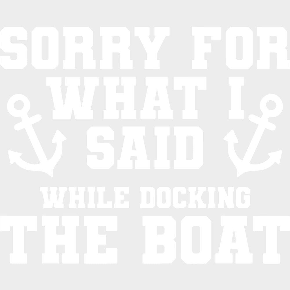 Sorry For What I Said, While Docking The Boat - Boating DTF Transfers transfer-kingdom Light Color Design (See Imaging)
