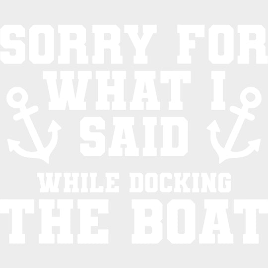Sorry For What I Said, While Docking The Boat - Boating DTF Transfers transfer-kingdom Light Color Design (See Imaging)