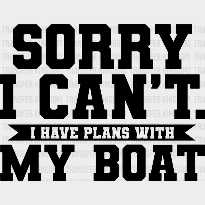 Sorry I Can't, I Have Plans With My Boat - Boating DTF Transfers