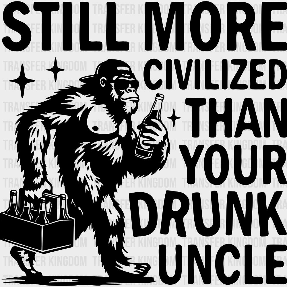 Still More Civilized Than Your Drunk Uncle - Uncle DTF Transfers transfer-kingdom Dark Color Design (See Imaging)